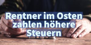 Rente: In Ostdeutschland müssen Rentner mehr Steuern zahlen
