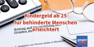 Kindergeld ab 25 Jahre bei Schwerbehinderung deutlich erleichtert