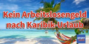 Kein Arbeitslosengeld nach sechs Wochen Karibik-Urlaub