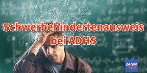 Schwerbehinderung bei ADHS: Anspruch auf einen Schwerbehindertenausweis