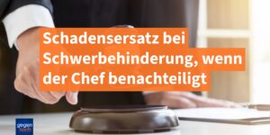 Schadensersatz bei Schwerbehinderung, wenn der Chef benachteiligt