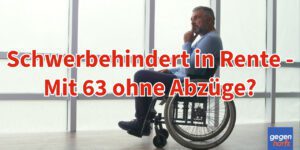 Schwerbehinderung und Rente: Ist ein Renteneintritt mit 63 Jahren ohne Abzüge möglich?