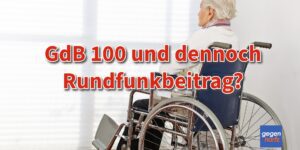 Schwerbehinderung: Trotz GdB 100 und Pflegegrad Pflicht zum Rundfunkbeitrag (GEZ)
