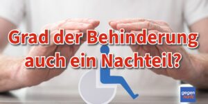 Schwerbehinderung: Hat der Grad der Behinderung (GdB) auch einige Nachteile?
