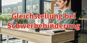 Schwerbehinderung: Diese Vorteile hat man wenn man Gleichstellung beantragt