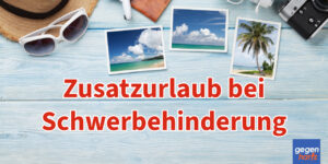 Bei Schwerbehinderung gilt Anspruch auf zusätzlichen Urlaub