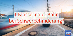 Schwerbehinderung: Anspruch auf kostenlos 1. Klasse Bahnfahren