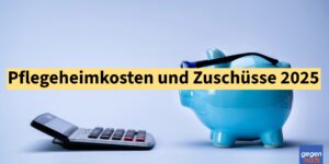 Pflegeheimkosten 2025 - Zuschüsse, Zuzahlungen und Schonvermögen