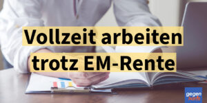 Rente: Vollzeit arbeiten trotz EM-Rente