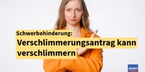 Schwerbehinderung: Verschlimmerungsantrag kann GdB verschlimmern