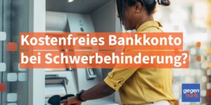 Schwerbehinderung: Kostenloses Konto mit Schwerbehindertenausweis?