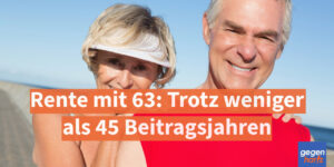 Rente mit 63 - auch ohne 45 Jahre lang Arbeiten