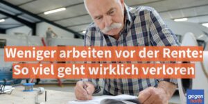 Weniger arbeiten vor der Rente: So viel geht wirklich verloren