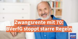 Zwangsrente mit 70: BVerfG stoppt starre Regeln