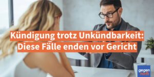 Kündigung trotz Unkündbarkeit: Diese Fälle enden vor Gericht
