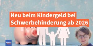 Kindergeld bei Schwerbehinderung 2026: Höhere Beträge, höherer Grundfreibetrag und neue Regeln