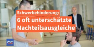 Schwerbehinderung: 6 oft unterschätzte Nachteilsausgleiche