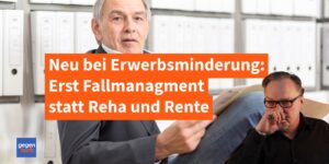 Erwerbsminderung: Neues Fallmanagement vor Reha und Rente - Chance oder Falle?