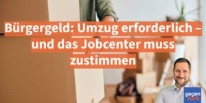 Bürgergeld: Umzug erforderlich – und das Jobcenter muss zustimmen