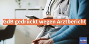 Schwerbehinderung: GdB gedrückt wegen Arztbericht