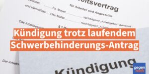 Schwerbehinderung: Kündigung trotz laufendem Antrag - Kündigungsschutz greift trotzdem