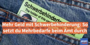 Mehr Geld mit Schwerbehinderung: So setzt du Mehrbedarfe beim Amt durch