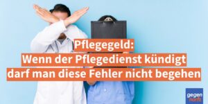 Pflegegeld: Wenn der Pflegedienst kündigt darf man diese Fehler nicht begehen