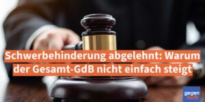 Schwerbehinderung abgelehnt: Warum der Gesamt-GdB nicht einfach steigt