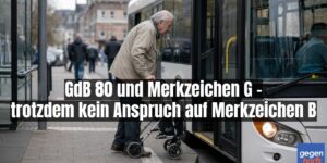 Schwerbehinderung: GdB 80 und Merkzeichen G – trotzdem kein Anspruch auf Merkzeichen B