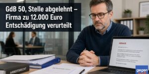 Schwerbehinderung: GdB 50, Stelle abgelehnt – Firma zu 12.000 Euro Entschädigung verurteilt