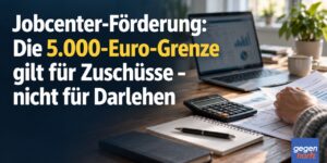 Jobcenter-Förderung: Die 5.000-Euro-Grenze gilt für Zuschüsse – nicht für Darlehen