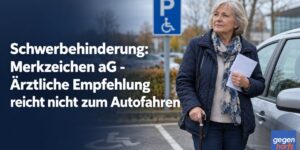 Schwerbehinderung: Merkzeichen aG - Ärztliche Empfehlung reicht nicht zum Autofahren